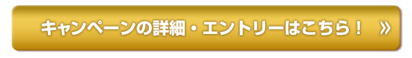 キャンペーンの詳細・エントリーはこちら！