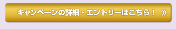 キャンペーンの詳細・エントリーはこちら！