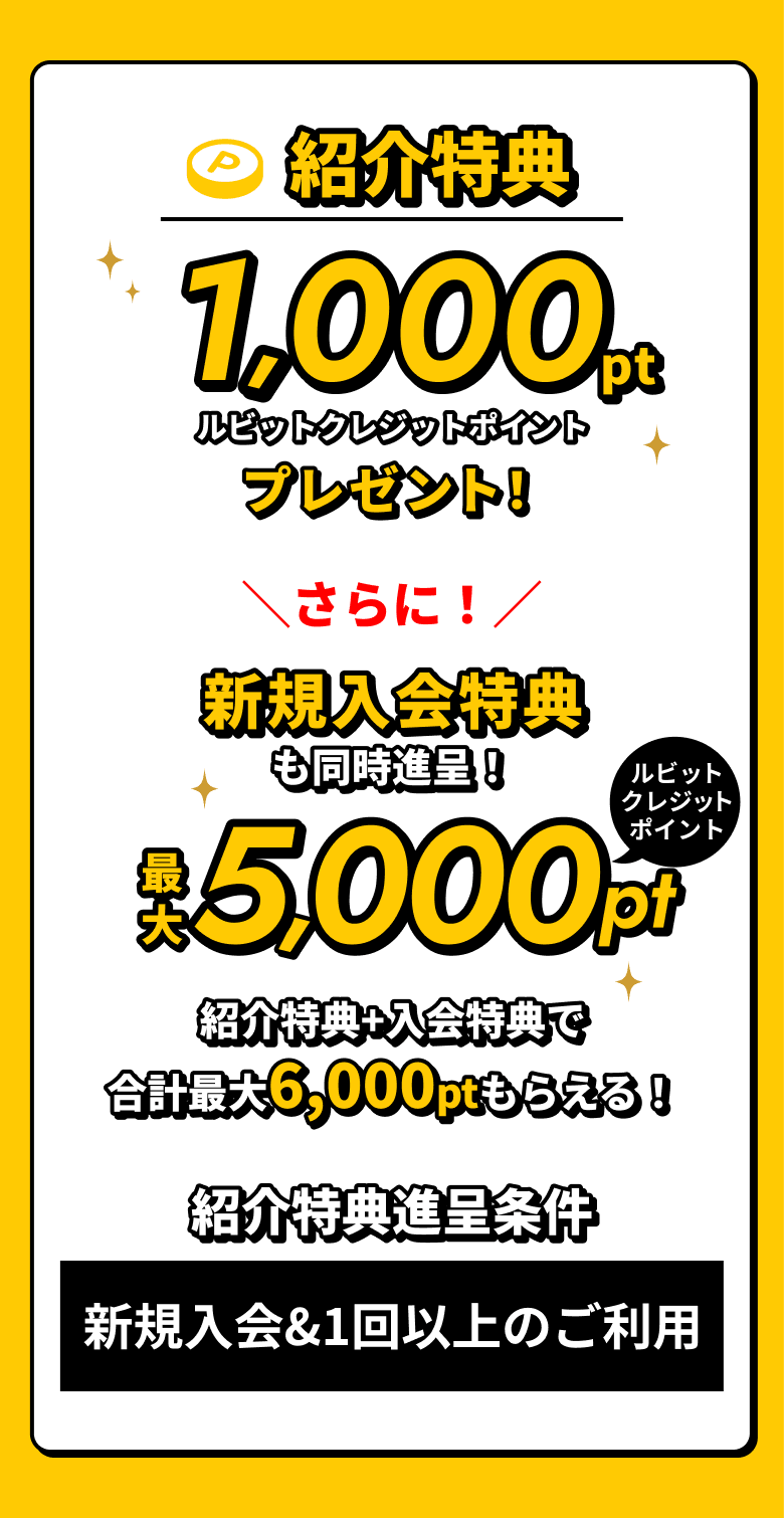 紹介特典 1,000ルビットクレジットポイントプレゼント！さらに新規入会特典も同時進呈！最大5,000pt 紹介特典+入会特典で合計最大6,000ptもらえる！ 紹介特典進呈条件：新規入会&1回以上のご利用