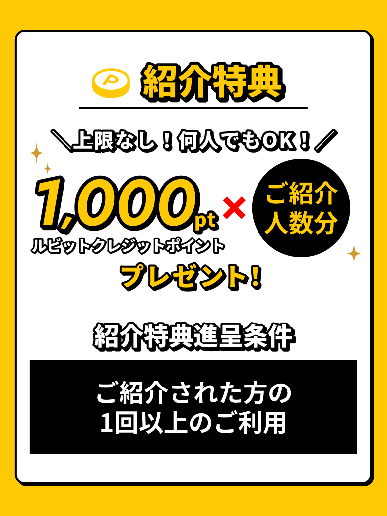 紹介特典 上限なし！何人でもOK！1,000ルビットクレジットポイント×ご紹介人数分プレゼント！ 紹介特典進呈条件：ご紹介された方の1回以上のご利用